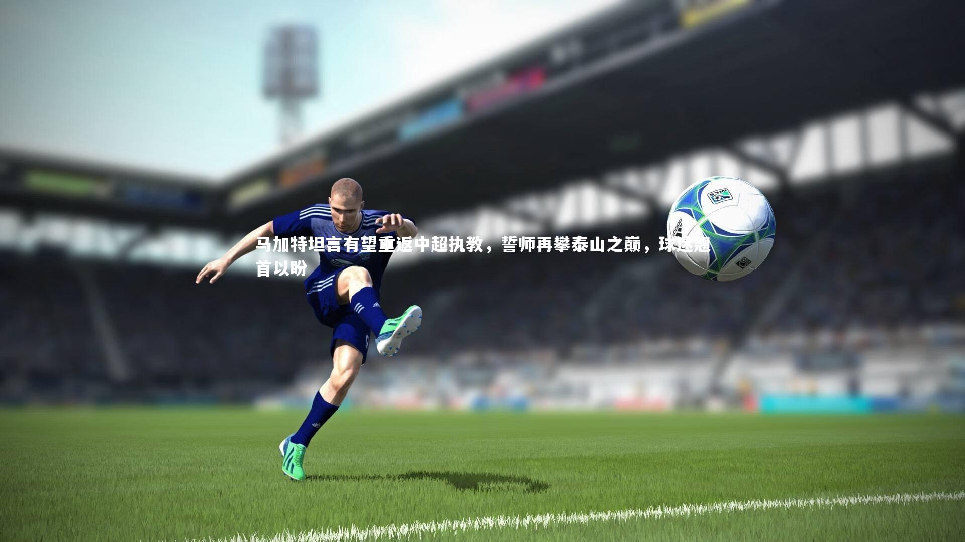 马加特坦言有望重返中超执教,誓师再攀泰山之巅,球迷翘首以盼