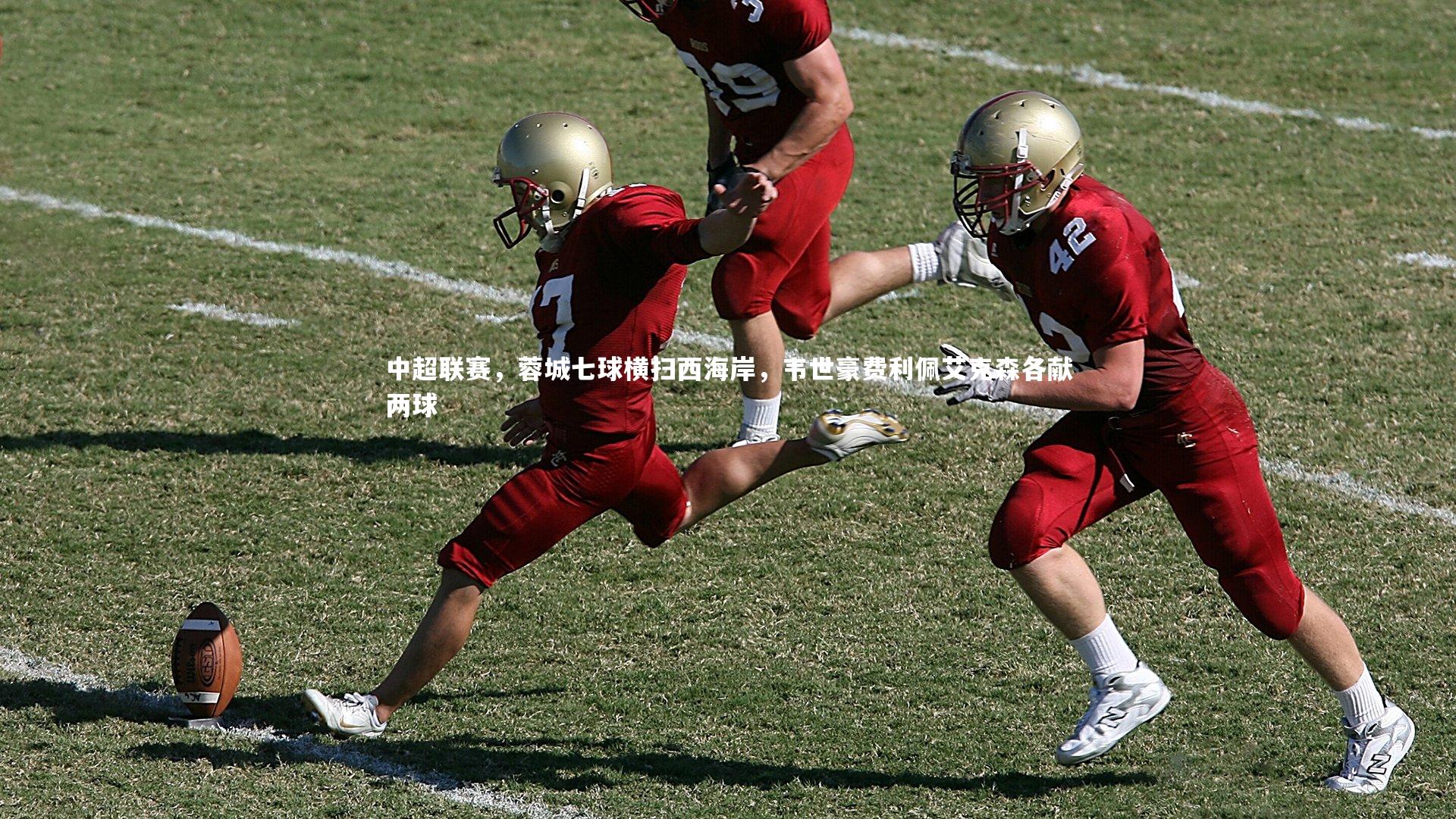 中超联赛，蓉城七球横扫西海岸，韦世豪费利佩艾克森各献两球