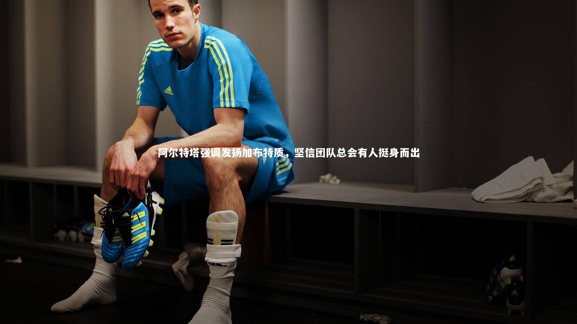 球王会体育官方网站：阿尔特塔强调发扬加布特质，坚信团队总会有人挺身而出