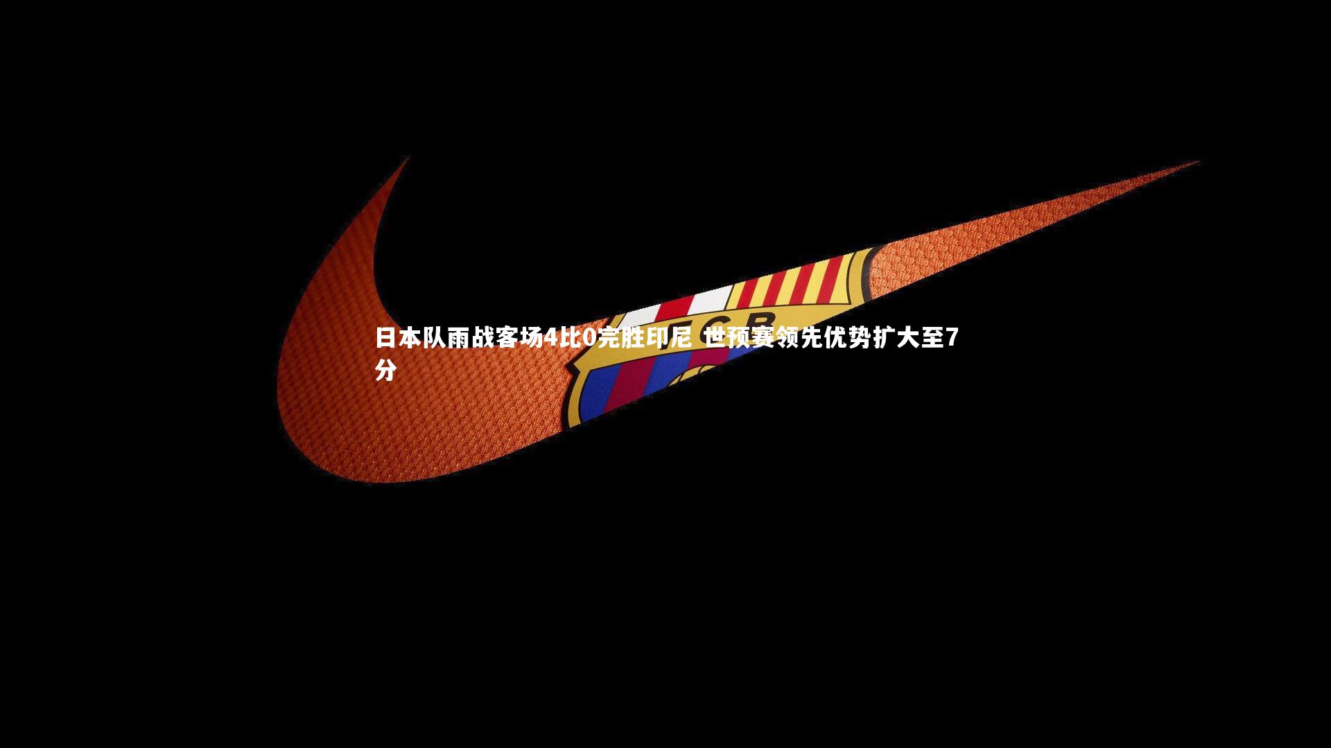 日本队雨战客场4比0完胜印尼 世预赛领先优势扩大至7分