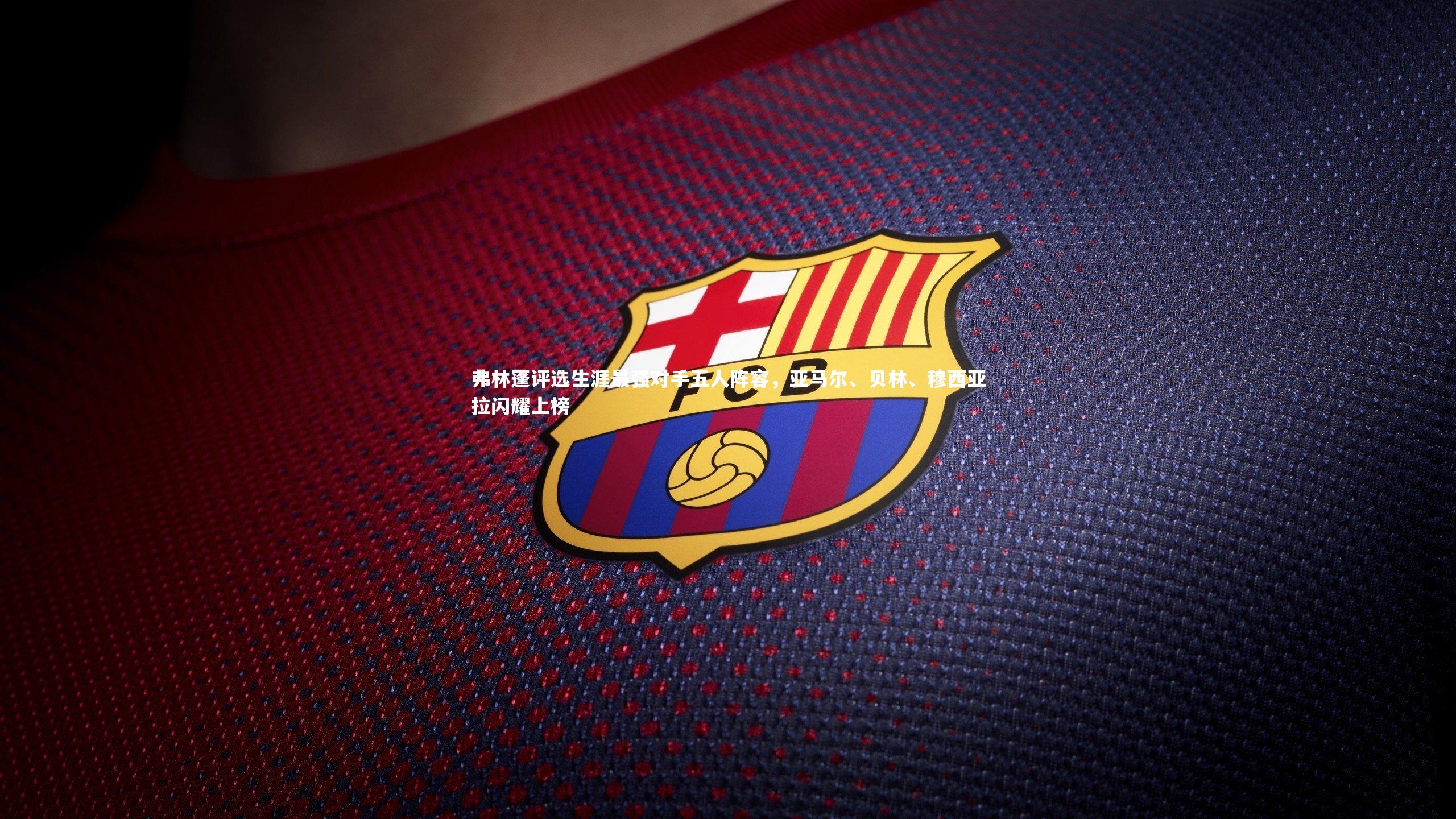 弗林蓬评选生涯最强对手五人阵容,亚马尔、贝林、穆西亚拉闪耀上榜