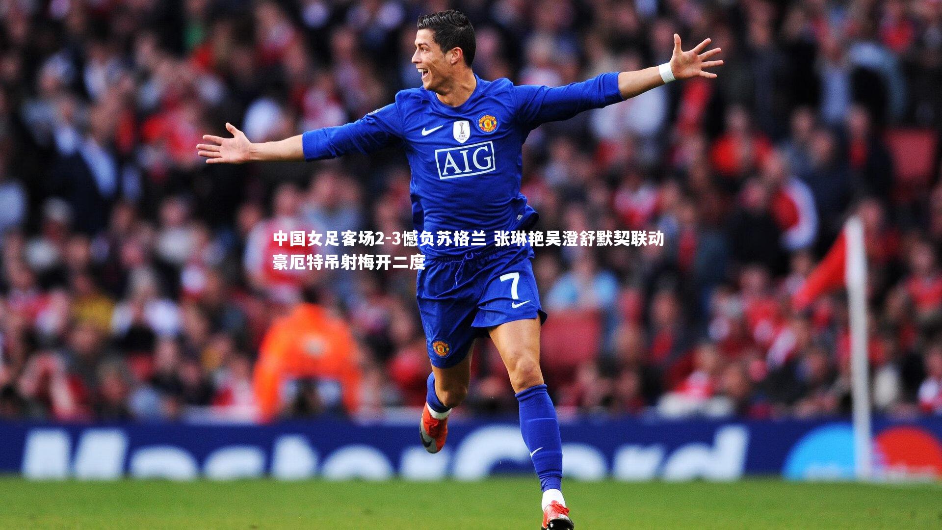 中国女足客场2-3憾负苏格兰 张琳艳吴澄舒默契联动 豪厄特吊射梅开二度