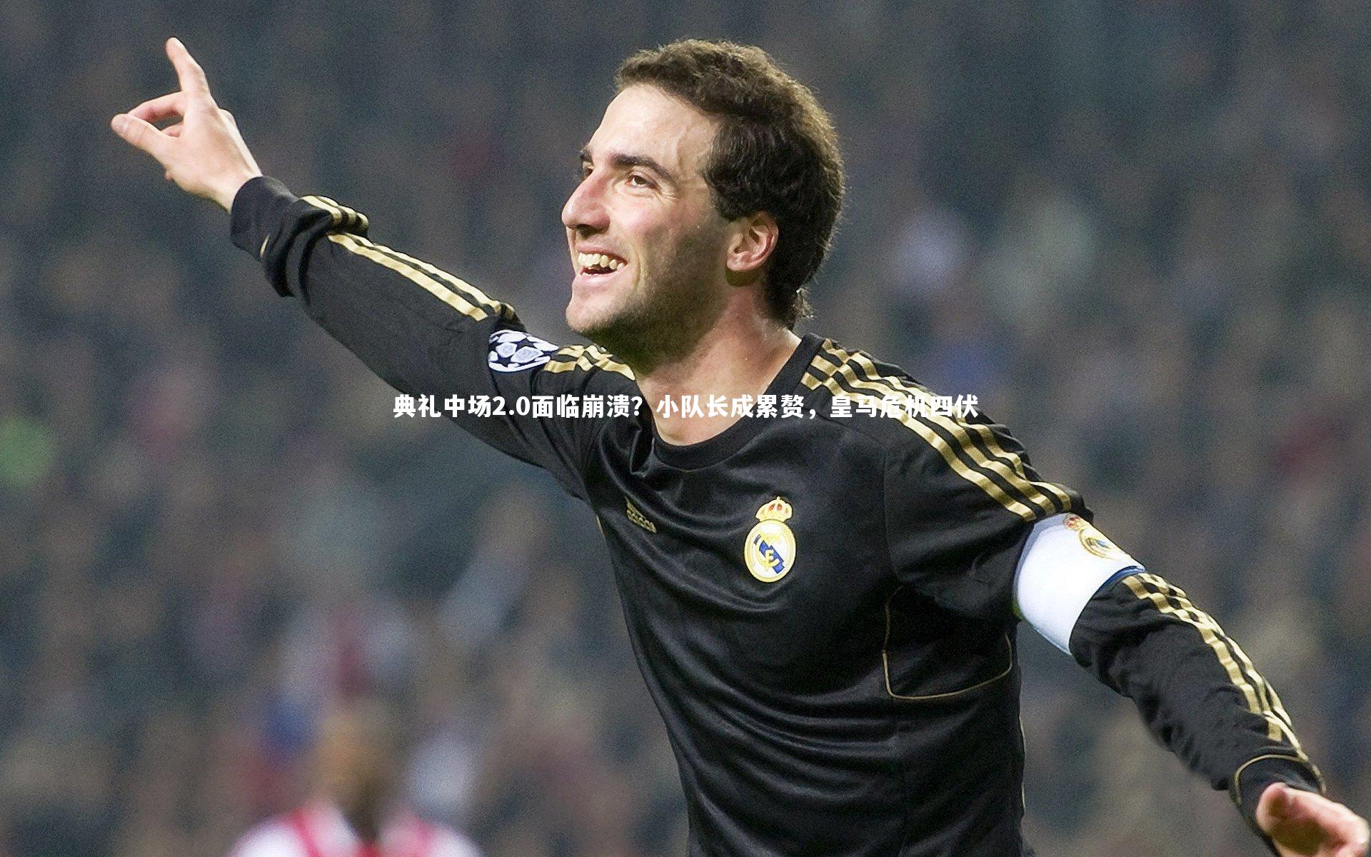 典礼中场2.0面临崩溃?小队长成累赘,皇马危机四伏
