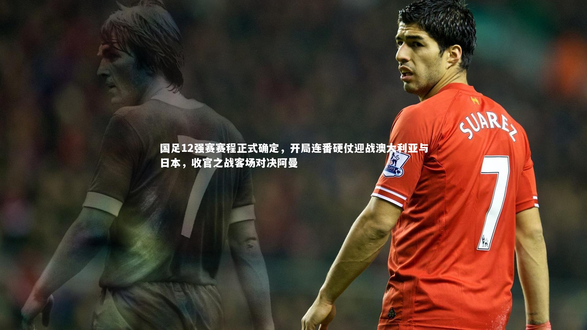 国足12强赛赛程正式确定，开局连番硬仗迎战澳大利亚与日本，收官之战客场对决阿曼