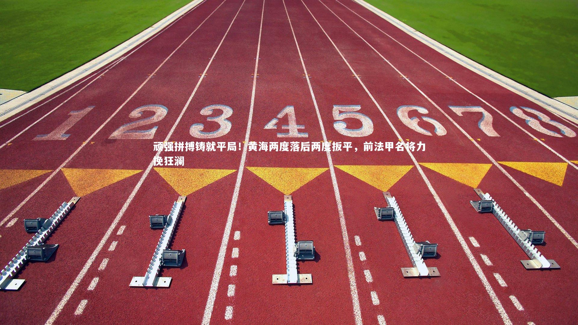 顽强拼搏铸就平局!黄海两度落后两度扳平,前法甲名将力挽狂澜