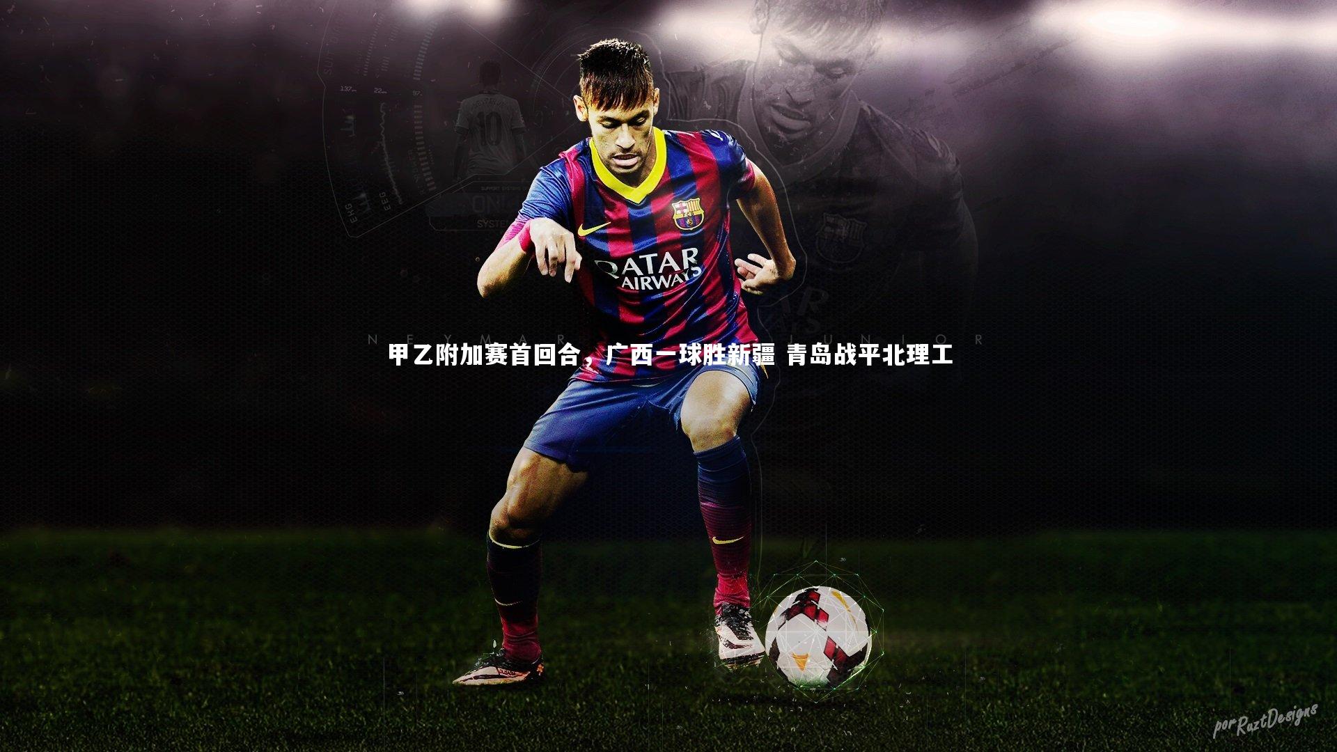 甲乙附加赛首回合，广西一球胜新疆 青岛战平北理工