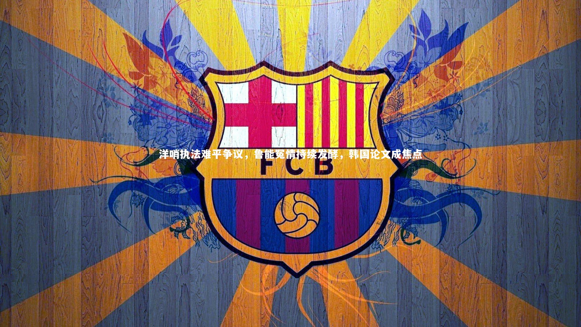 洋哨执法难平争议,鲁能冤情持续发酵,韩国论文成焦点